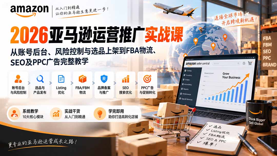 2026亚马逊运营推广实战课:从账号后台、风险控制与选品上架到FBA物流、SEO及PPC广告完整教学-摇钱树