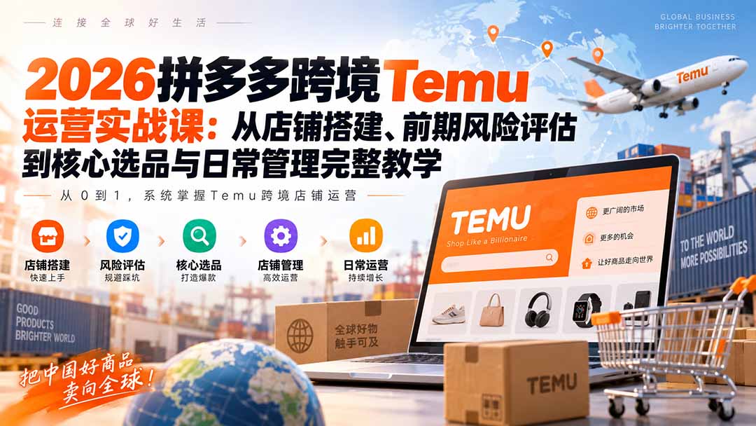 2026拼多多跨境Temu运营实战课:从店铺搭建、前期风险评估到核心选品与日常管理完整教学-摇钱树