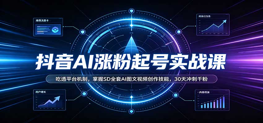 抖音AI涨粉起号实战课:吃透平台机制,掌握SD全套AI图文视频创作技能,30天冲刺千粉-盈科项目资源网
