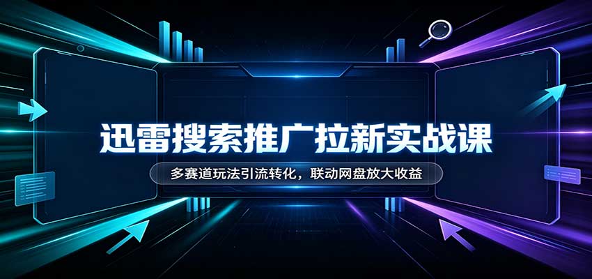 迅雷搜索推广拉新实战课:多赛道玩法引流转化,联动网盘放大收益-摇钱树