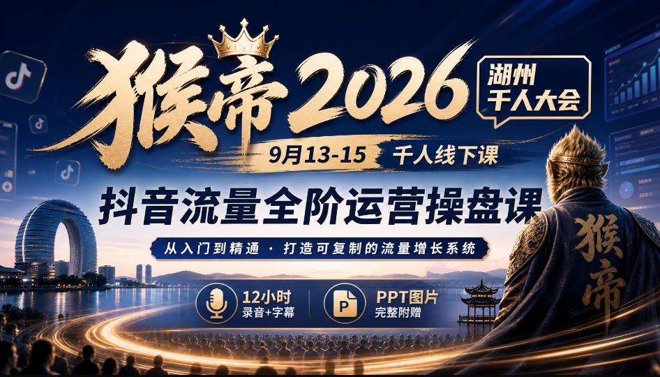 猴帝2026湖州千人大会9月13-15千人线下课，抖音流量全阶运营操盘课，12小时录音加字幕+ppt图片-摇钱树