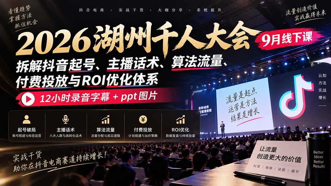 2026湖州千人大会9月线下课：拆解抖音起号、主播话术、算法流量、付费投放与ROI优化体系，12小时录音字幕+ppt图片-摇钱树