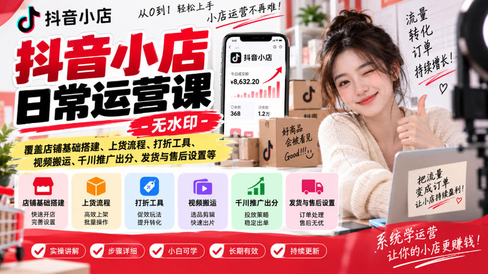 抖音小店日常运营课-无水印,覆盖店铺基础搭建、上货流程、打折工具、视频搬运、千川推广出分、发货与售后设置等-超级个体网赚