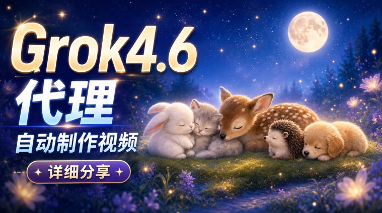 Grok 4.6代理自动制作视频！从提示词到成片全流程详细分享｜AI Agent实操分享-福源网