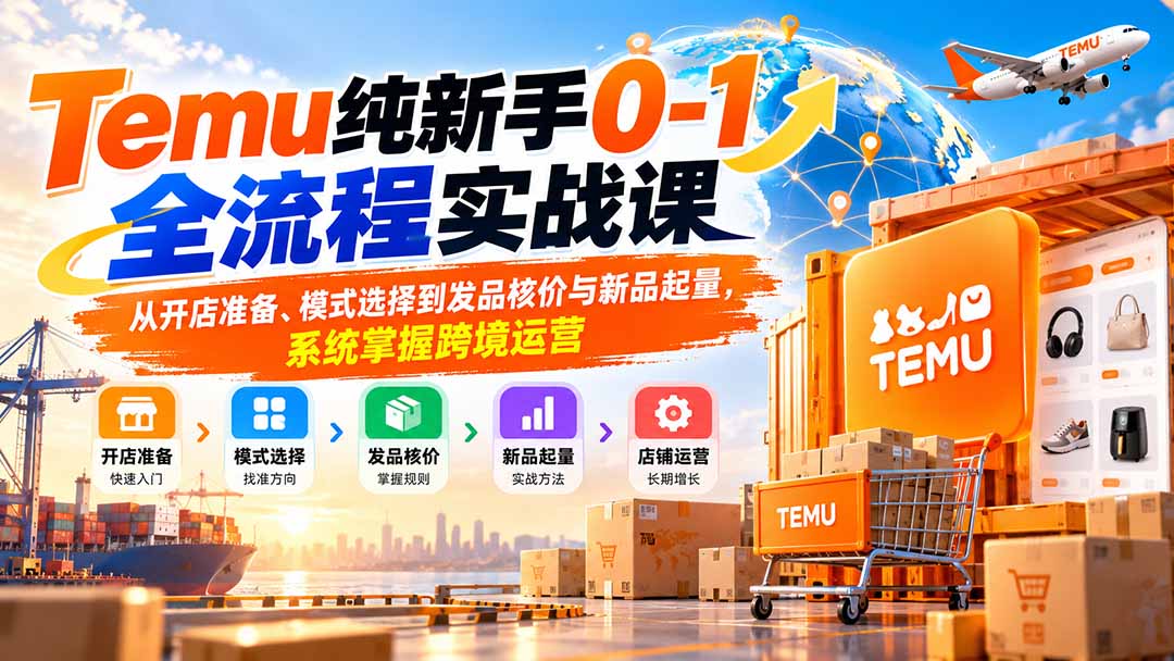 Temu纯新手0-1全流程实战课：从开店准备、模式选择到发品核价与新品起量，系统掌握跨境运营-摇钱树