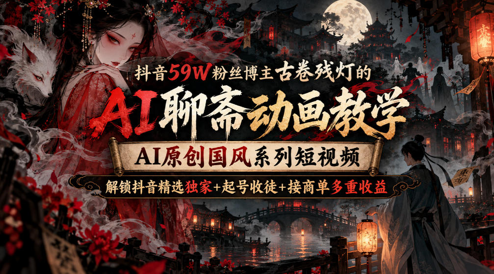 抖音59W粉丝博主古卷残灯的AI聊斋动画教学，AI原创国风系列短视频，解锁抖音精选独家+起号收徒+接商单多重收益-摇钱树