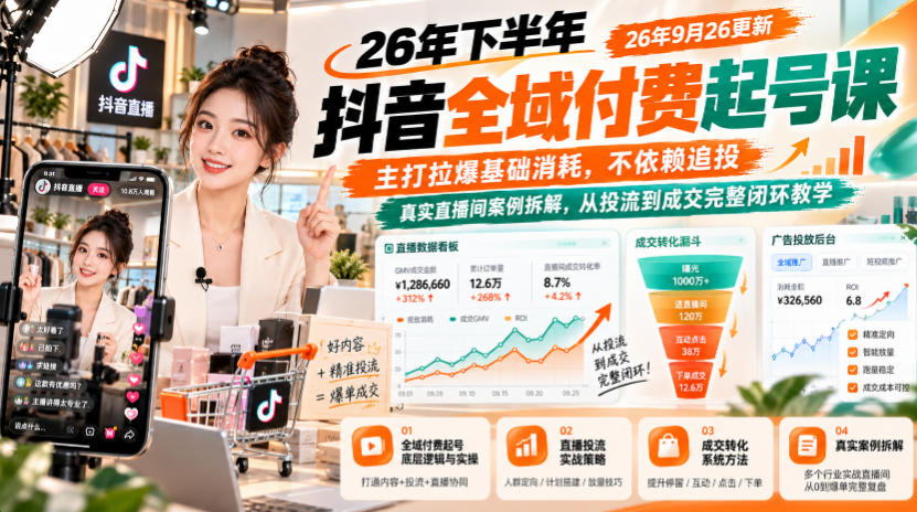 26年下半年抖音全域付费起号课26年9月26更新，主打拉爆基础消耗，不依赖追投，真实直播间案例拆解，从投流到成交完整闭环教学-好学创业资源