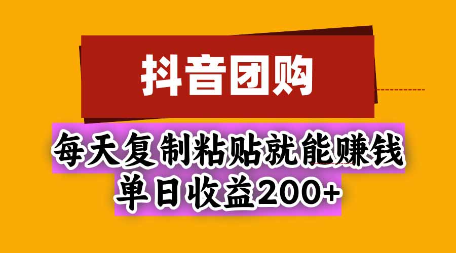 抖音团购,每天复制粘贴就能赚钱,单日收益200+-摇钱树