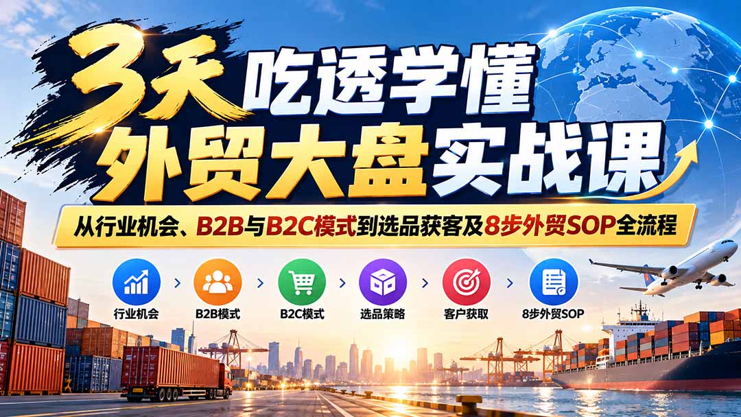 3天吃透学懂外贸大盘实战课:从行业机会、B2B与B2C模式到选品获客及8步外贸SOP全流程-摇钱树