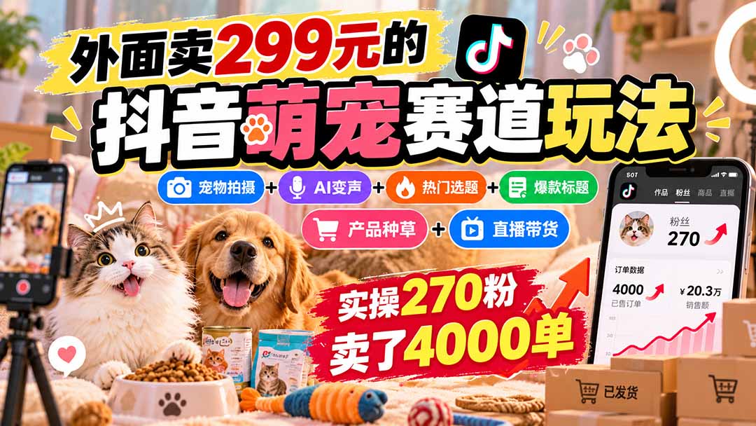 外面卖299元的抖音萌宠赛道玩法：宠物拍摄+AI变声+热门选题+爆款标题+产品种草+直播带货，实操270粉卖了4000单-摇钱树
