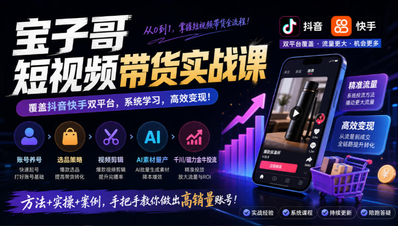 宝子哥短视频带货实战课，覆盖抖音快手双平台，账号养号、选品、剪辑，到AI素材量产、千川磁力金牛投流等(26年9月更新)-摇钱树