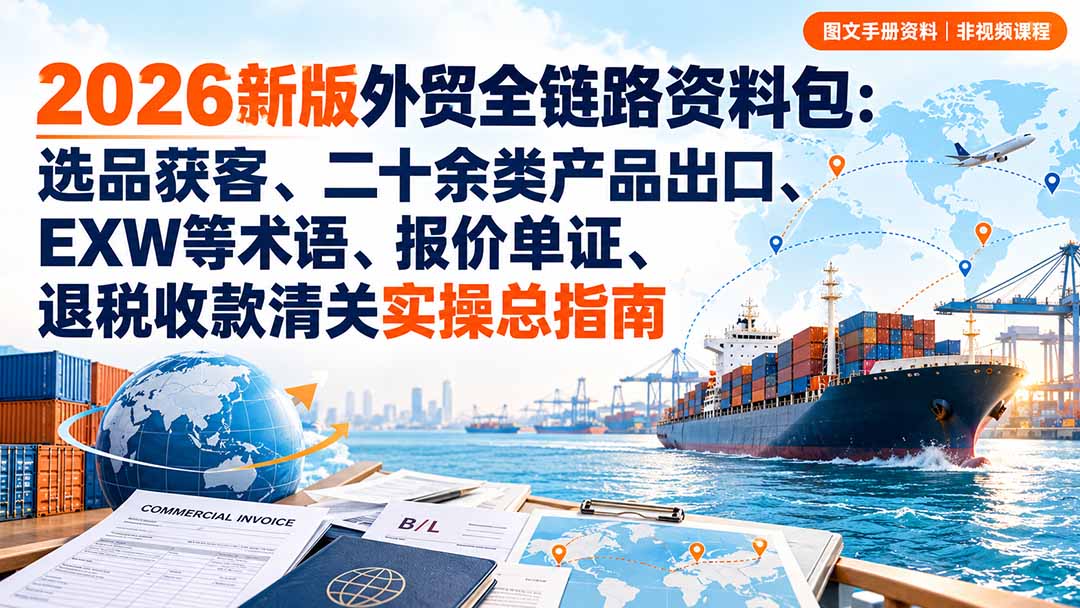 2026新版外贸全链路资料包:选品获客、二十余类产品出口、EXW等术语、报价单证、退税收款清关实操总指南-摇钱树