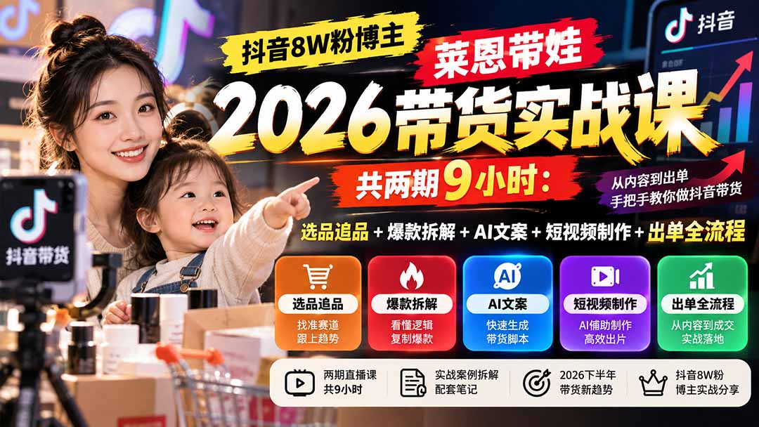 【无水印】抖音8W粉博主莱恩带娃2026带货实战课-共两期9小时:选品追品+爆款拆解+AI文案+短视频制作+出单全流程-摇钱树