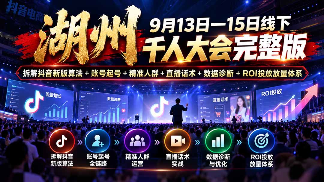 湖州 9月13日—15日线下 千人大会完整版:拆解抖音新版算法+账号起号+精准人群+直播话术+数据诊断+ROI投放放量体系-摇钱树