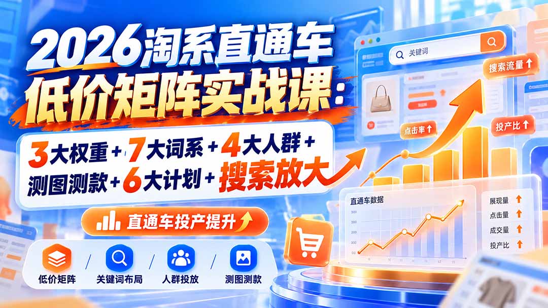 2026淘系直通车低价矩阵实战课:3大权重+7大词系+4大人群+测图测款+6大计划+搜索放大-摇钱树