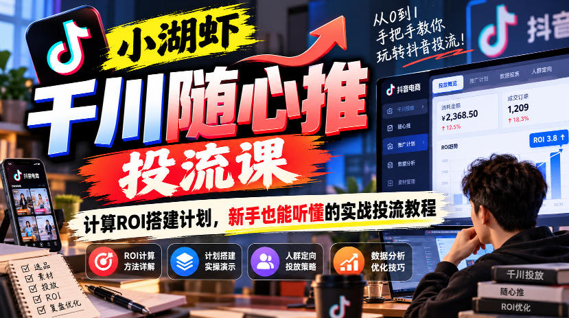 小湖虾千川随心推投流课，计算ROI搭建计划，新手也能听懂的实战投流教程-摇钱树