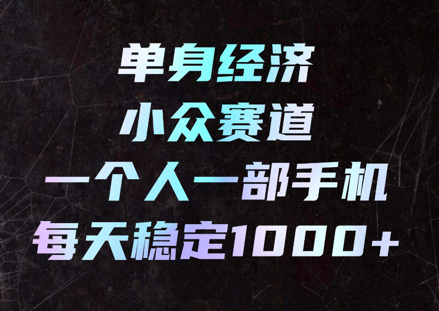 单身经济小众赛道,一个人一部手机,每天稳定1000+,利用下班碎片时间即可【揭秘】-摇钱树