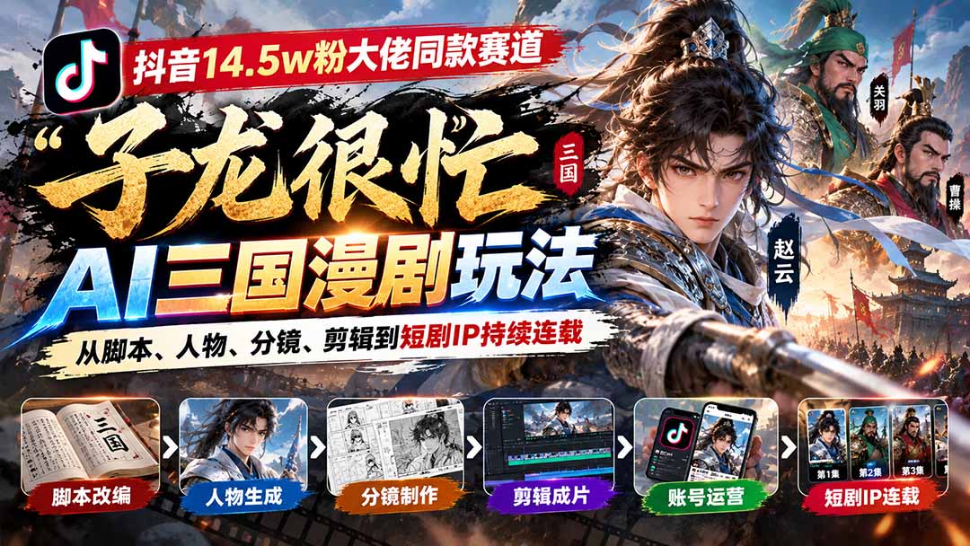 抖音14.5w粉大佬同款赛道「子龙很忙」AI三国漫剧玩法:从脚本、人物、分镜、剪辑到短剧IP持续连载-摇钱树