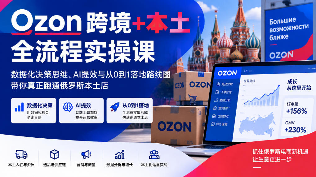 Ozon跨境+本土全流程实操课,数据化决策思维、AI提效与从0到1落地路线图,带你真正跑通俄罗斯本土店-摇钱树