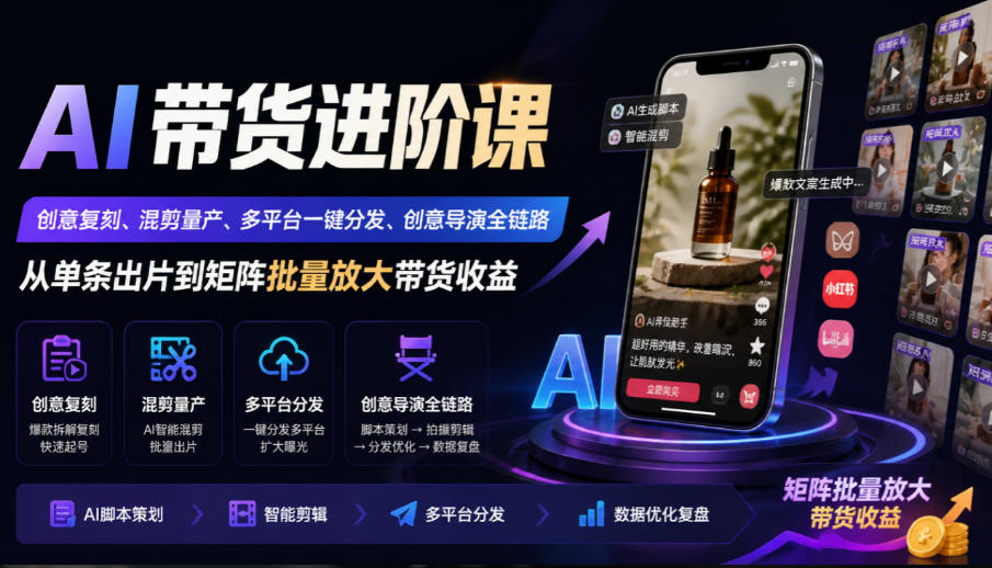 AI带货进阶课｜创意复刻、混剪量产、多平台一键分发、创意导演全链路，从单条出片到矩阵批量放大带货收益-摇钱树