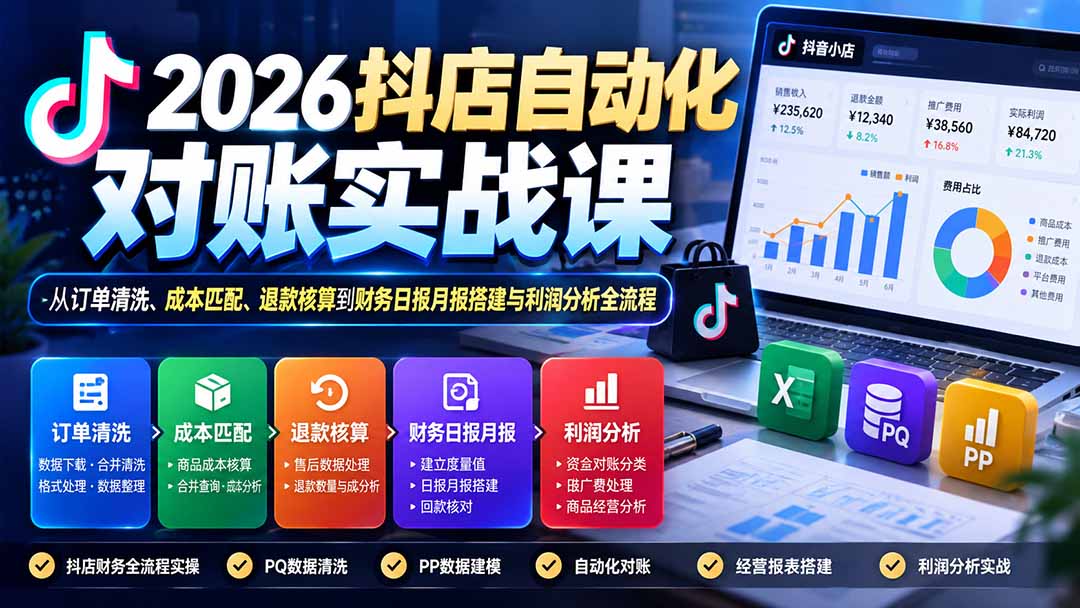 2026抖店自动化对账实战课：从订单清洗、成本匹配、退款核算到财务日报月报搭建与利润分析全流程-阿鹏创业资源网