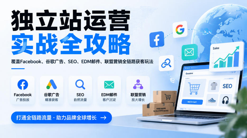 独立站运营实战全攻略,覆盖Facebook、谷歌广告、SEO、EDM邮件、联盟营销全链路获客玩法(更新2026)-摇钱树