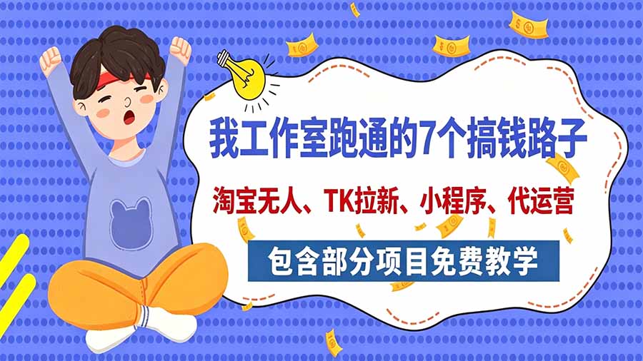 我工作室跑通的7个搞钱路子,今天全盘托出,包含部分项目免费教学(淘宝、拉新、小程序、代运营-摇钱树