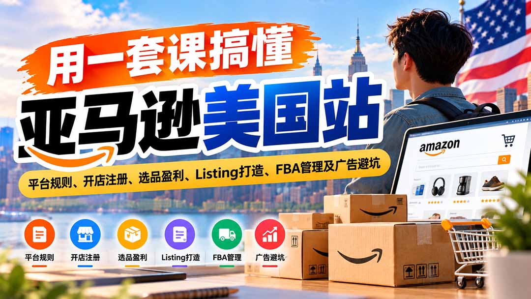 用一套课搞懂亚马逊美国站:平台规则、开店注册、选品盈利、Listing打造、FBA管理及广告避坑-摇钱树