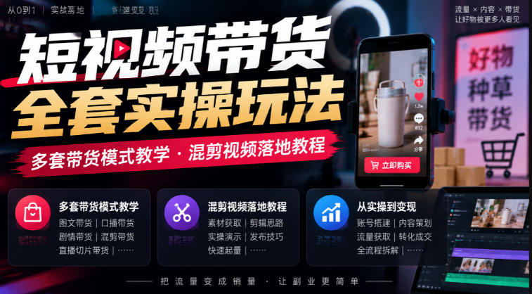 短视频带货全套实操玩法,多套带货模式教学,混剪视频落地教程-摇钱树