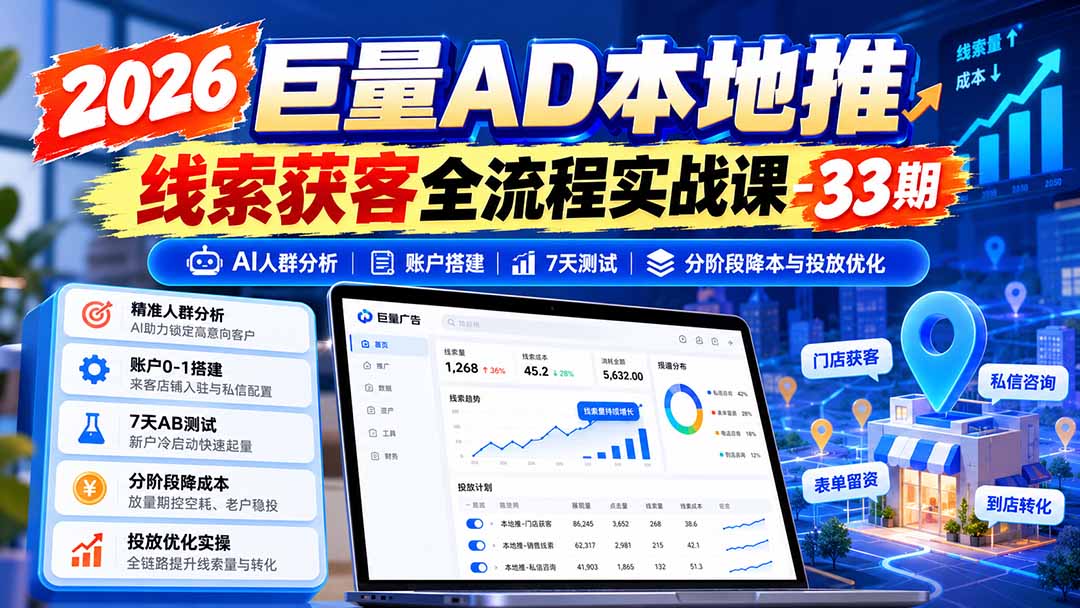 2026巨量AD本地推线索获客全流程实战课-33期：AI人群分析、账户搭建、7天测试、分阶段降本与投放优化-丰收创业