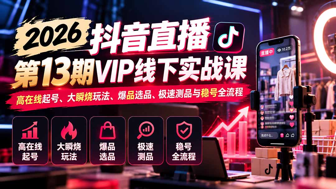 2026抖音直播第13期VIP线下实战课：高在线起号、大瞬烧玩法、爆品选品、极速测品与稳号全流程-摇钱树