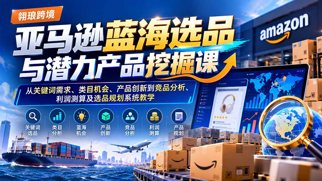 亚马逊蓝海选品与潜力产品挖掘课：从关键词需求、类目机会、产品创新到竞品分析、利润测算及选品规划系统教学-摇钱树