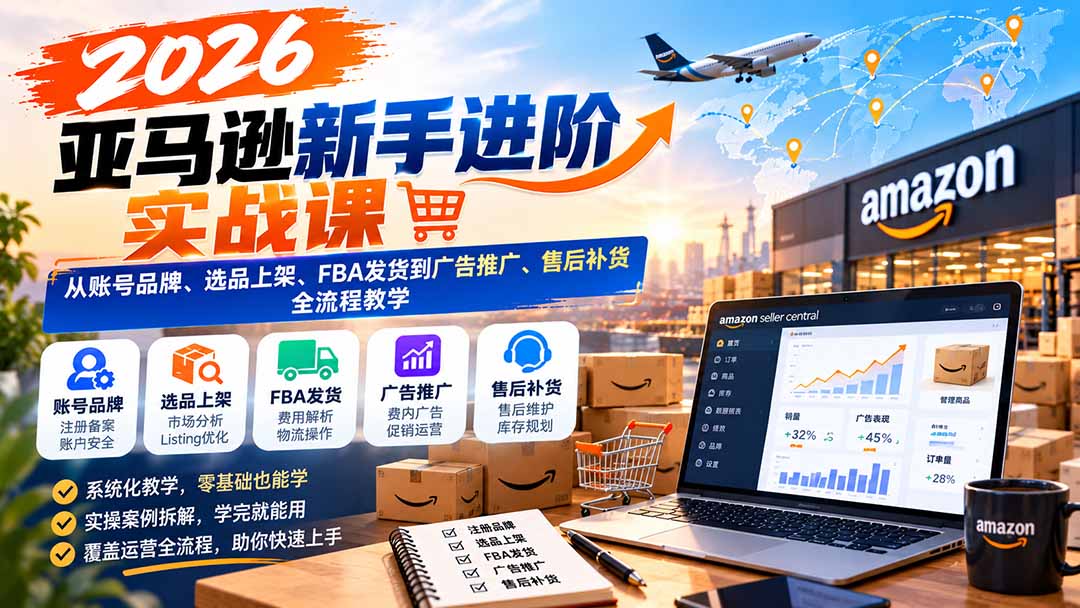 2026亚马逊新手进阶实战课:从账号品牌、选品上架、FBA发货到广告推广、售后补货全流程教学-摇钱树