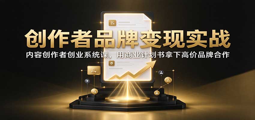 创作者品牌变现实战：内容创作者创业系统课，用商业计划书拿下高价品牌合作-摇钱树