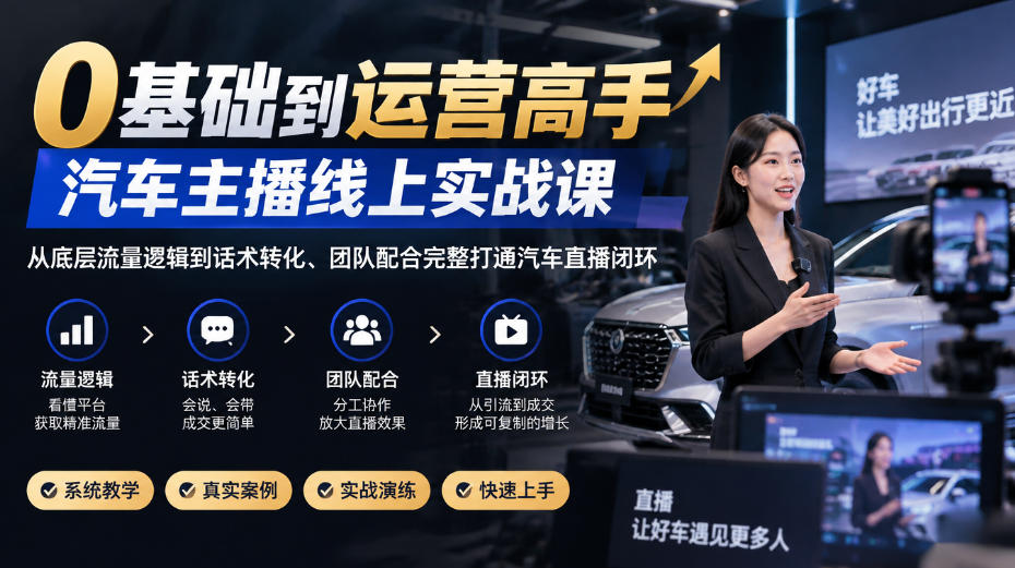 0基础到运营高手,汽车主播线上实战课,从底层流量逻辑到话术转化、团队配合完整打通汽车直播闭环-盈科项目资源网