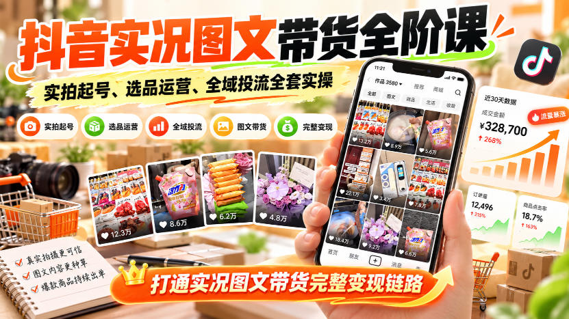 抖音实况图文带货全阶课｜实拍起号、选品运营、全域投流全套实操，打通实况图文带货完整变现链路-摇钱树