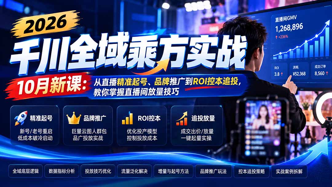 2026千川全域乘方实战-10月新课：从直播精准起号、品牌推广到ROI控本追投，教你掌握直播间放量技巧